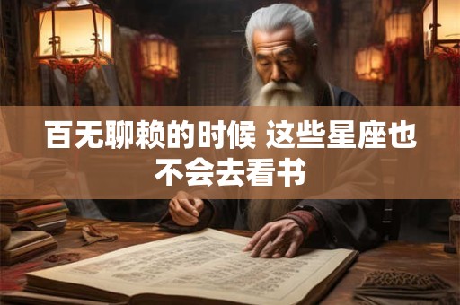 百无聊赖的时候 这些星座也不会去看书