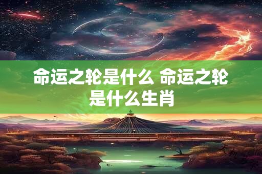 命运之轮是什么 命运之轮是什么生肖