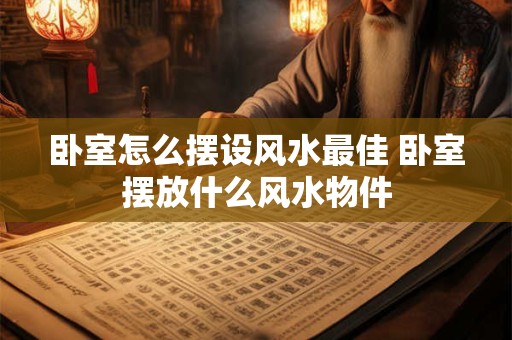 卧室怎么摆设风水最佳 卧室摆放什么风水物件