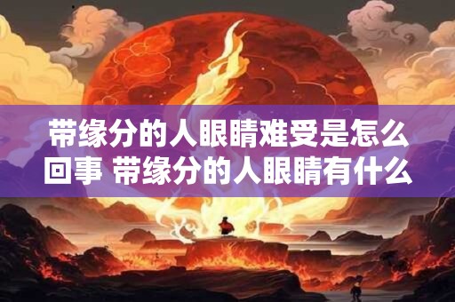 带缘分的人眼睛难受是怎么回事 带缘分的人眼睛有什么变化