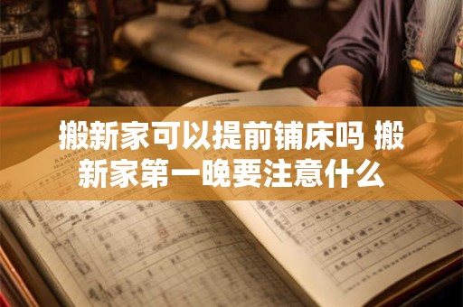 搬新家可以提前铺床吗 搬新家第一晚要注意什么