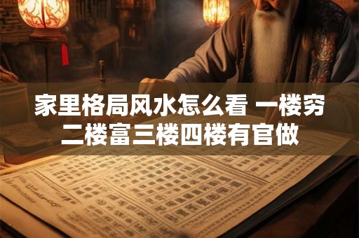 家里格局风水怎么看 一楼穷二楼富三楼四楼有官做