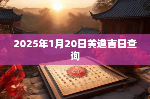 2025年1月20日黄道吉日查询