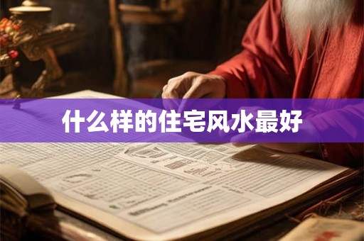 什么样的住宅风水最好