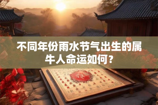 不同年份雨水节气出生的属牛人命运如何？