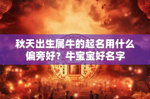 秋天出生属牛的起名用什么偏旁好？牛宝宝好名字