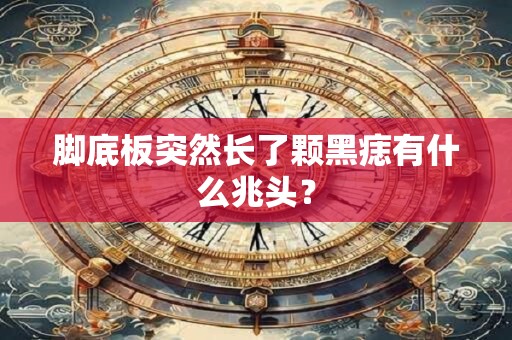 脚底板突然长了颗黑痣有什么兆头？