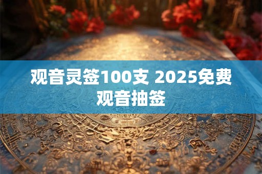 观音灵签100支 2025免费观音抽签