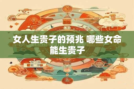 女人生贵子的预兆 哪些女命能生贵子