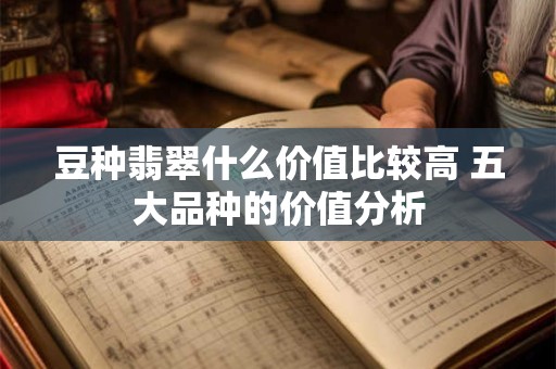 豆种翡翠什么价值比较高 五大品种的价值分析