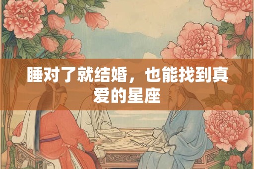 睡对了就结婚，也能找到真爱的星座