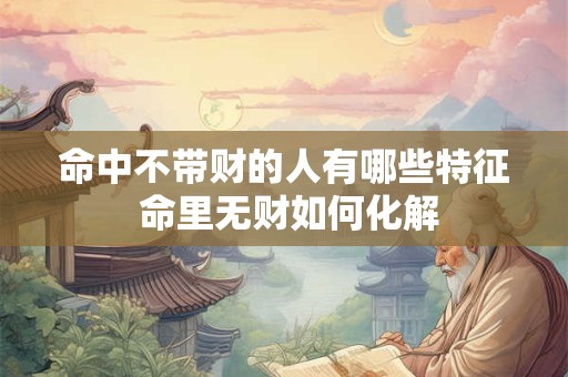 命中不带财的人有哪些特征 命里无财如何化解