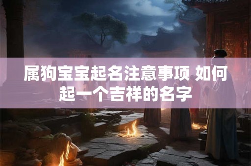 属狗宝宝起名注意事项 如何起一个吉祥的名字
