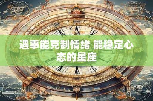 遇事能克制情绪 能稳定心态的星座