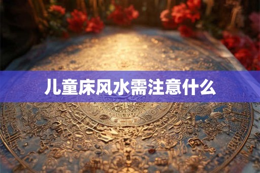 儿童床风水需注意什么