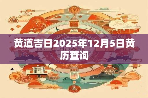 黄道吉日2025年12月5日黄历查询