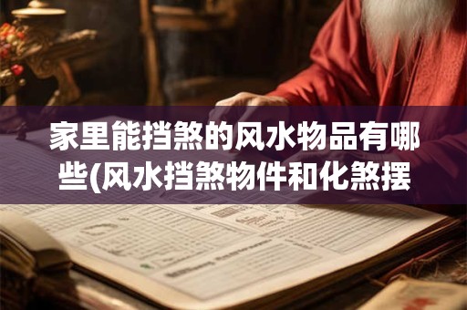 家里能挡煞的风水物品有哪些(风水挡煞物件和化煞摆件)