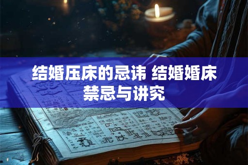 结婚压床的忌讳 结婚婚床禁忌与讲究