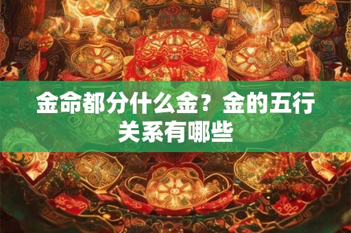 金命都分什么金？金的五行关系有哪些