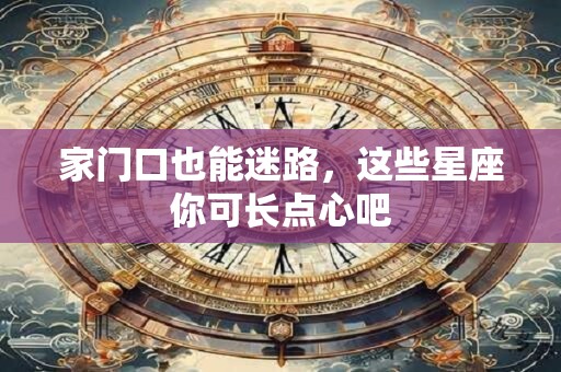 家门口也能迷路，这些星座你可长点心吧