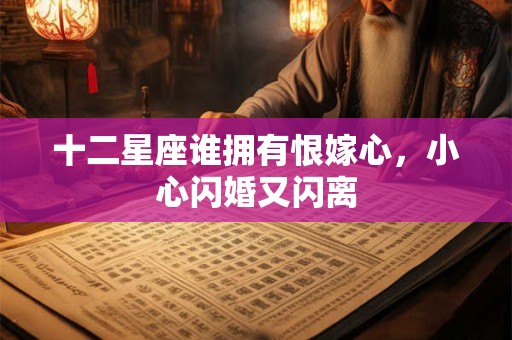 十二星座谁拥有恨嫁心，小心闪婚又闪离