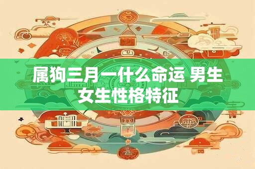 属狗三月一什么命运 男生女生性格特征