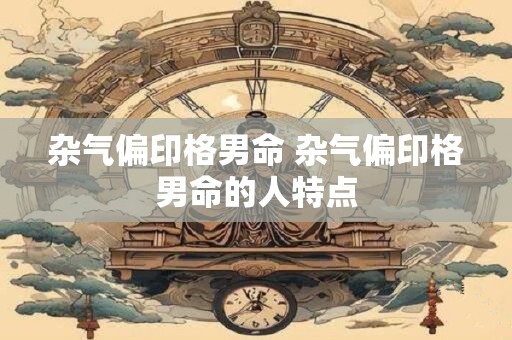 杂气偏印格男命 杂气偏印格男命的人特点