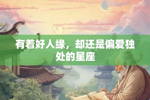 有着好人缘，却还是偏爱独处的星座