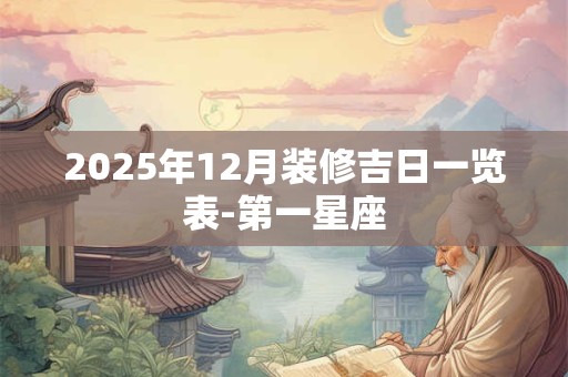 2025年12月装修吉日一览表-第一星座