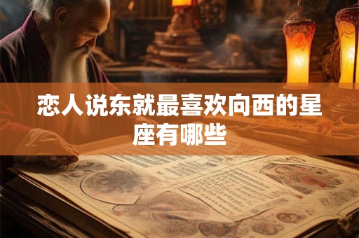 恋人说东就最喜欢向西的星座有哪些