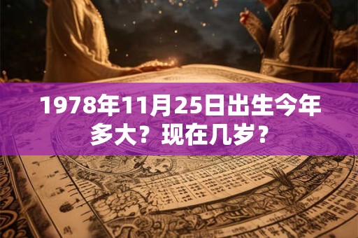 1978年11月25日出生今年多大？现在几岁？