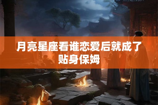 月亮星座看谁恋爱后就成了贴身保姆