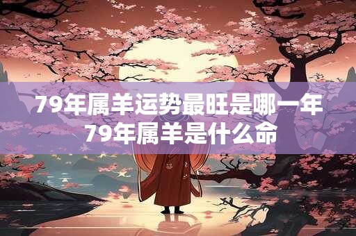 详细阅读:79年属羊运势最旺是哪一年 79年属羊是什么命 79年属羊运势最旺是哪一年 79年属羊是什么命