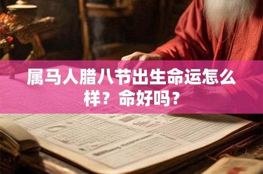 属马人腊八节出生命运怎么样？命好吗？