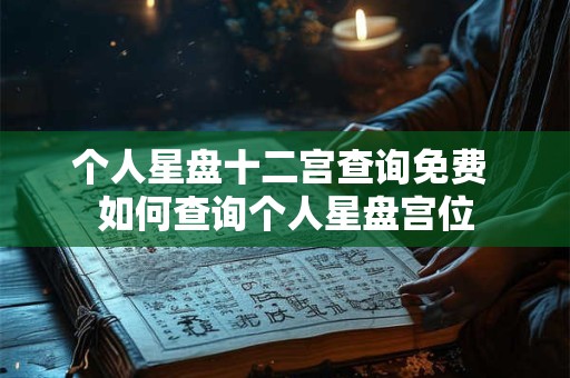 个人星盘十二宫查询免费 如何查询个人星盘宫位