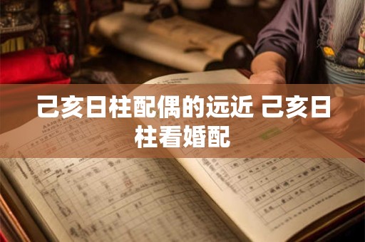 己亥日柱配偶的远近 己亥日柱看婚配