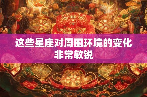 这些星座对周围环境的变化非常敏锐