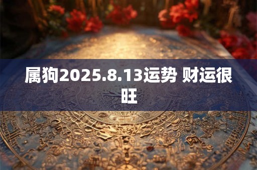 属狗2025.8.13运势 财运很旺