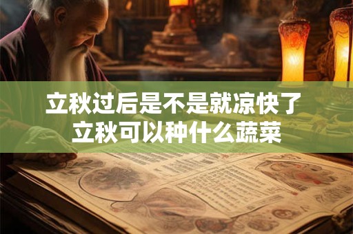 立秋过后是不是就凉快了 立秋可以种什么蔬菜