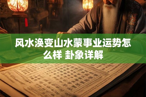 风水涣变山水蒙事业运势怎么样 卦象详解
