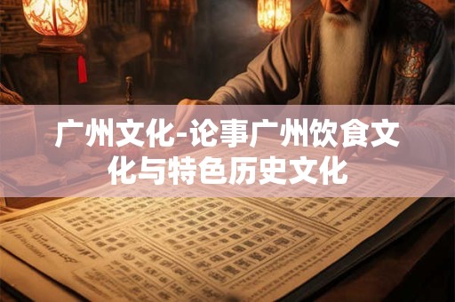 广州文化-论事广州饮食文化与特色历史文化