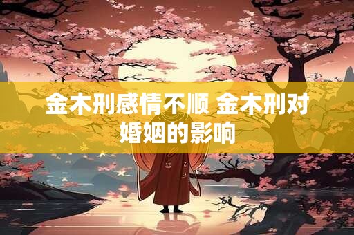 金木刑感情不顺 金木刑对婚姻的影响