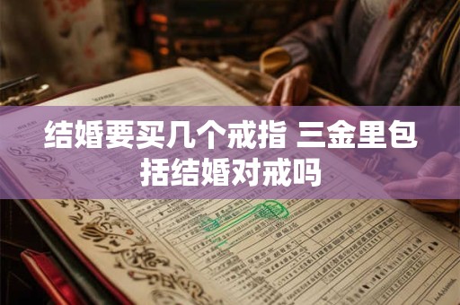 结婚要买几个戒指 三金里包括结婚对戒吗