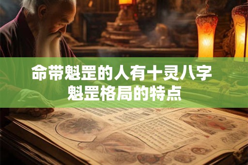 命带魁罡的人有十灵八字 魁罡格局的特点