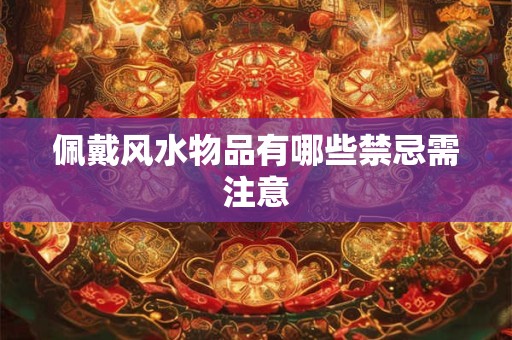 佩戴风水物品有哪些禁忌需注意