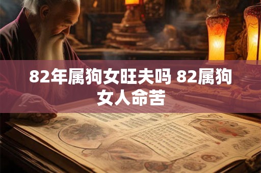82年属狗女旺夫吗 82属狗女人命苦
