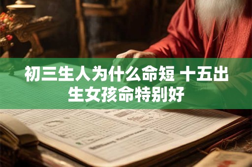初三生人为什么命短 十五出生女孩命特别好