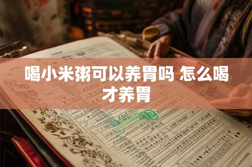 喝小米粥可以养胃吗 怎么喝才养胃