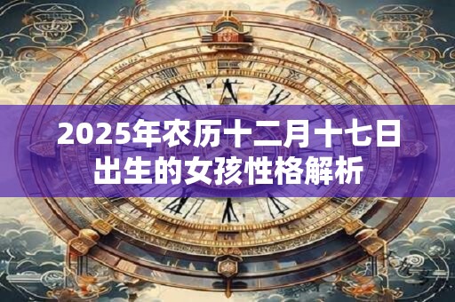2025年农历十二月十七日出生的女孩性格解析