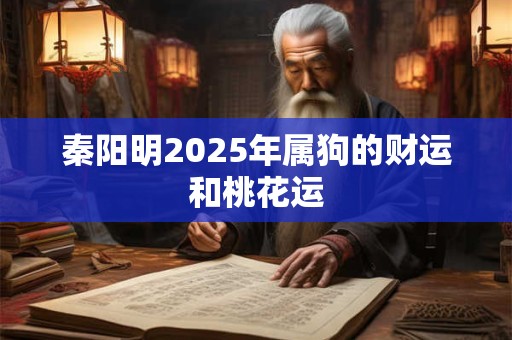 秦阳明2025年属狗的财运和桃花运